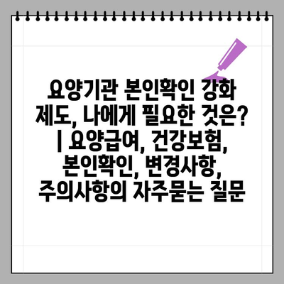 요양기관 본인확인 강화 제도, 나에게 필요한 것은? | 요양급여, 건강보험, 본인확인, 변경사항, 주의사항