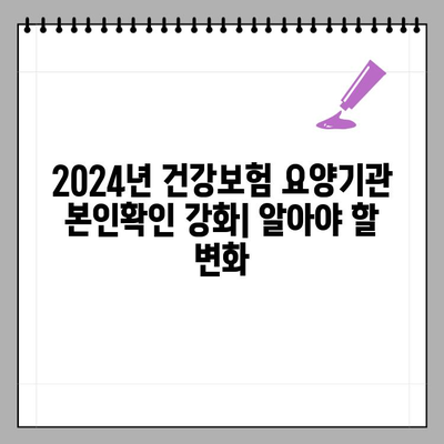 2024년 건강보험 요양기관 본인확인 강화 제도| 변화된 내용 & 대비 가이드 | 건강보험, 요양기관, 본인확인, 제도 개선, 주의사항