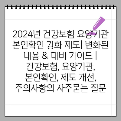 2024년 건강보험 요양기관 본인확인 강화 제도| 변화된 내용 & 대비 가이드 | 건강보험, 요양기관, 본인확인, 제도 개선, 주의사항