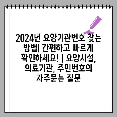 2024년 요양기관번호 찾는 방법| 간편하고 빠르게 확인하세요! | 요양시설, 의료기관, 주민번호