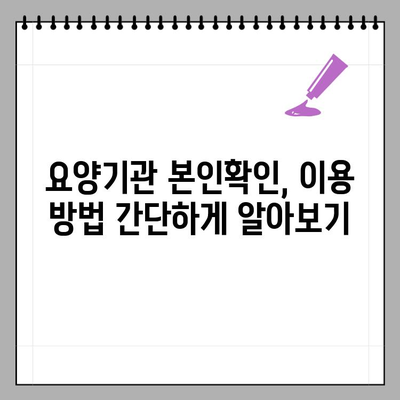 요양기관 본인확인 제도 안내| 간편하고 안전하게 이용하세요 | 요양기관, 본인확인, 시스템, 안내, 이용방법