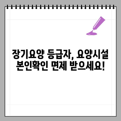 장기요양 등급자를 위한 요양기관 본인확인 예외 안내| 자세한 정보와 확인 방법 | 장기요양, 본인확인, 예외, 요양시설