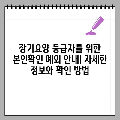 장기요양 등급자를 위한 요양기관 본인확인 예외 안내| 자세한 정보와 확인 방법 | 장기요양, 본인확인, 예외, 요양시설