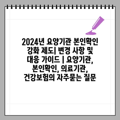 2024년 요양기관 본인확인 강화 제도| 변경 사항 및 대응 가이드 | 요양기관, 본인확인, 의료기관, 건강보험