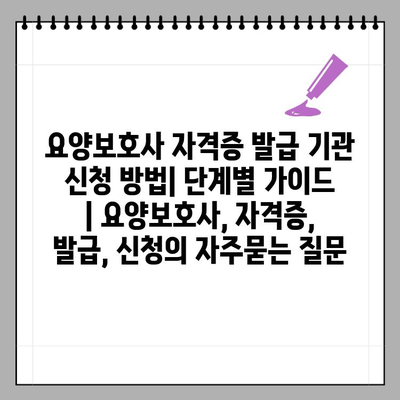 요양보호사 자격증 발급 기관 신청 방법| 단계별 가이드 | 요양보호사, 자격증, 발급, 신청