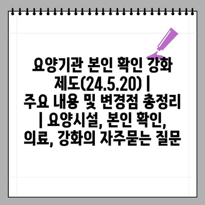 요양기관 본인 확인 강화 제도(24.5.20) | 주요 내용 및 변경점 총정리 | 요양시설, 본인 확인, 의료, 강화