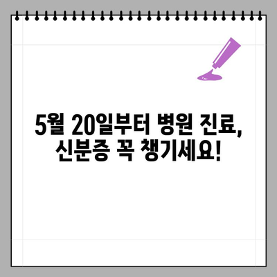 5월 20일부터 병원 진료, 신분증 필수 지참! | 진료 전 확인해야 할 사항 | 건강보험, 의료기관, 진료 절차