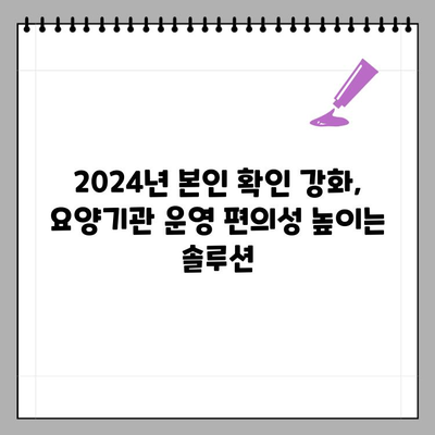 2024년 요양기관 본인 확인 강화 제도| 개인정보 보호와 편의성, 두 마리 토끼를 잡는 방법 | 요양기관, 본인 확인, 개인정보 보호, 편리성, 가이드