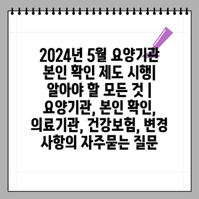 2024년 5월 요양기관 본인 확인 제도 시행| 알아야 할 모든 것 | 요양기관, 본인 확인, 의료기관, 건강보험, 변경 사항