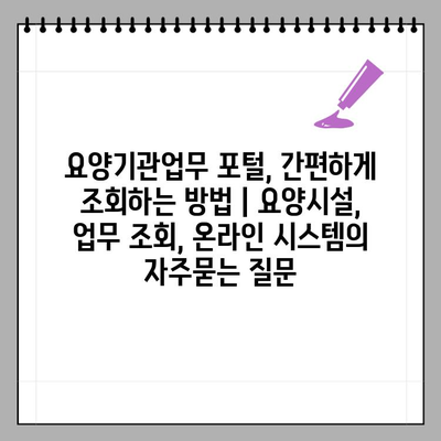 요양기관업무 포털, 간편하게 조회하는 방법 | 요양시설, 업무 조회, 온라인 시스템