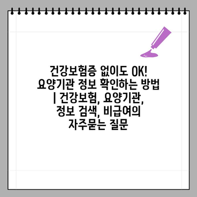 건강보험증 없이도 OK! 요양기관 정보 확인하는 방법 | 건강보험, 요양기관, 정보 검색, 비급여