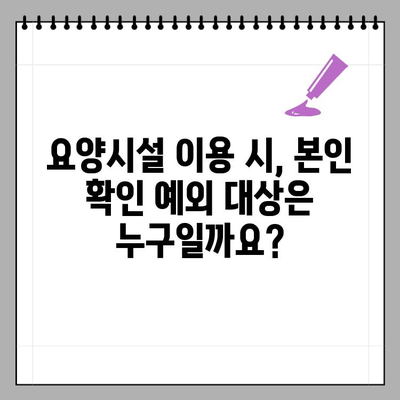 장기요양 등급자, 요양기관 본인 확인 예외 대상 상세 가이드 | 장기요양, 본인 확인, 예외 대상, 요양시설