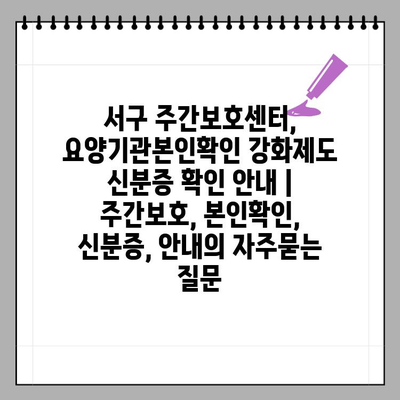 서구 주간보호센터, 요양기관본인확인 강화제도 신분증 확인 안내 | 주간보호, 본인확인, 신분증, 안내