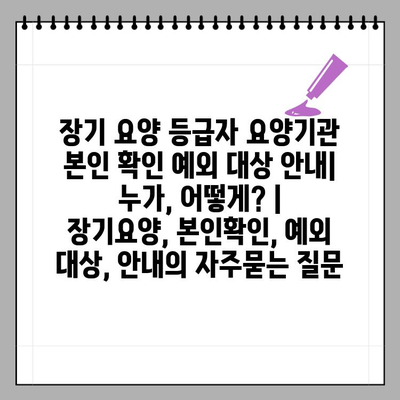 장기 요양 등급자 요양기관 본인 확인 예외 대상 안내| 누가, 어떻게? | 장기요양, 본인확인, 예외 대상, 안내