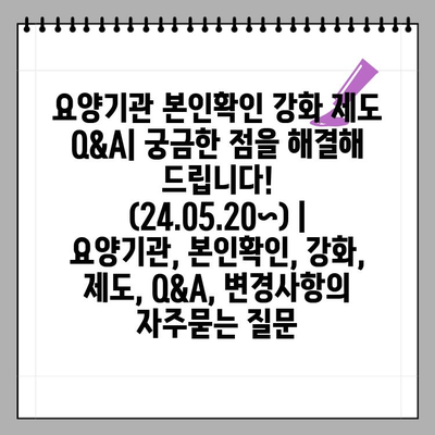 요양기관 본인확인 강화 제도 Q&A| 궁금한 점을 해결해 드립니다! (24.05.20~) | 요양기관, 본인확인, 강화, 제도, Q&A, 변경사항