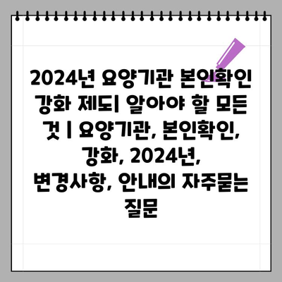 2024년 요양기관 본인확인 강화 제도| 알아야 할 모든 것 | 요양기관, 본인확인, 강화, 2024년, 변경사항, 안내