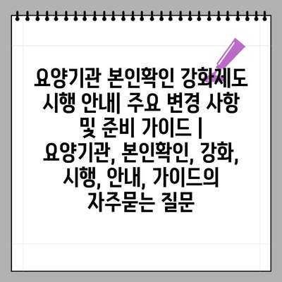 요양기관 본인확인 강화제도 시행 안내| 주요 변경 사항 및 준비 가이드 | 요양기관, 본인확인, 강화, 시행, 안내, 가이드