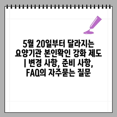 5월 20일부터 달라지는 요양기관 본인확인 강화 제도 | 변경 사항, 준비 사항, FAQ