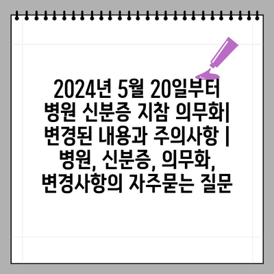 2024년 5월 20일부터 병원 신분증 지참 의무화| 변경된 내용과 주의사항 | 병원, 신분증, 의무화, 변경사항