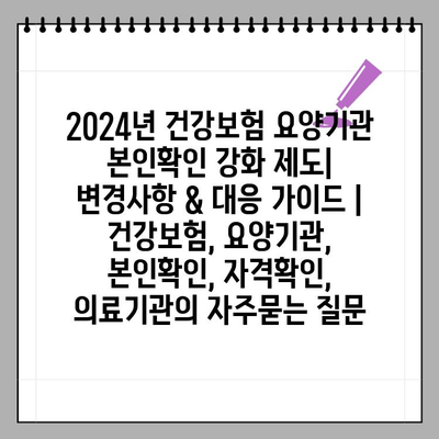 2024년 건강보험 요양기관 본인확인 강화 제도| 변경사항 & 대응 가이드 | 건강보험, 요양기관, 본인확인, 자격확인, 의료기관