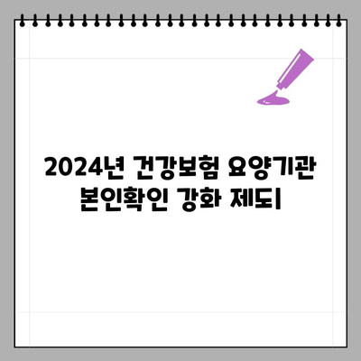 2024년 건강보험 요양기관 본인확인 강화 제도| 변경사항 & 대응 가이드 | 건강보험, 요양기관, 본인확인, 자격확인, 의료기관