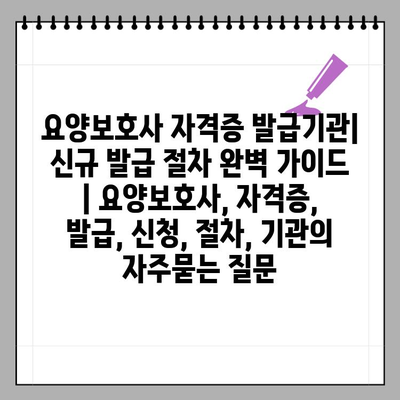 요양보호사 자격증 발급기관| 신규 발급 절차 완벽 가이드 | 요양보호사, 자격증, 발급, 신청, 절차, 기관