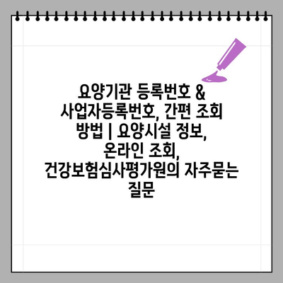 요양기관 등록번호 & 사업자등록번호, 간편 조회 방법 | 요양시설 정보, 온라인 조회, 건강보험심사평가원