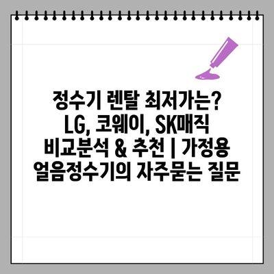 정수기 렌탈 최저가는? LG, 코웨이, SK매직 비교분석 & 추천 | 가정용 얼음정수기