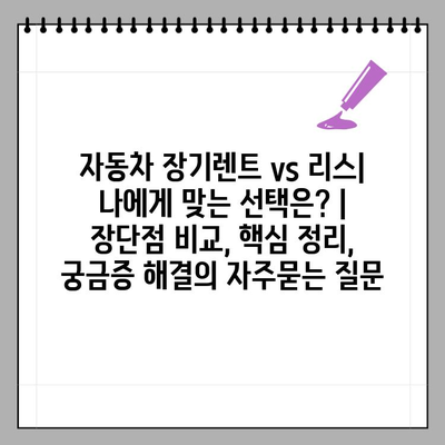 자동차 장기렌트 vs 리스| 나에게 맞는 선택은? | 장단점 비교, 핵심 정리, 궁금증 해결