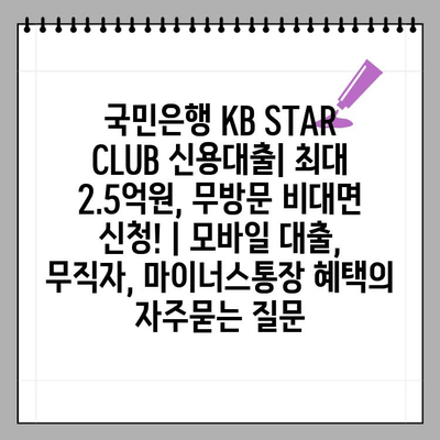 국민은행 KB STAR CLUB 신용대출| 최대 2.5억원, 무방문 비대면 신청! | 모바일 대출, 무직자, 마이너스통장 혜택