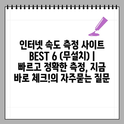 인터넷 속도 측정 사이트 BEST 6 (무설치) | 빠르고 정확한 측정, 지금 바로 체크!