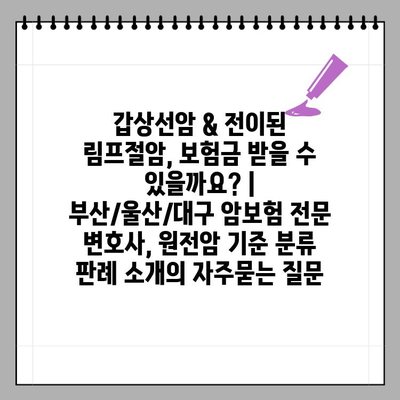 갑상선암 & 전이된 림프절암, 보험금 받을 수 있을까요? | 부산/울산/대구 암보험 전문 변호사, 원전암 기준 분류 판례 소개