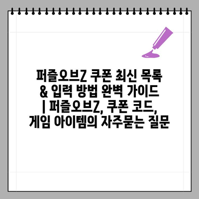 퍼즐오브Z 쿠폰 최신 목록 & 입력 방법 완벽 가이드 | 퍼즐오브Z, 쿠폰 코드, 게임 아이템