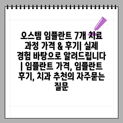 오스템 임플란트 7개 치료 과정 가격 & 후기| 실제 경험 바탕으로 알려드립니다 | 임플란트 가격, 임플란트 후기, 치과 추천