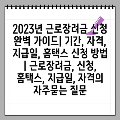 2023년 근로장려금 신청 완벽 가이드| 기간, 자격, 지급일, 홈택스 신청 방법 | 근로장려금, 신청, 홈택스, 지급일, 자격