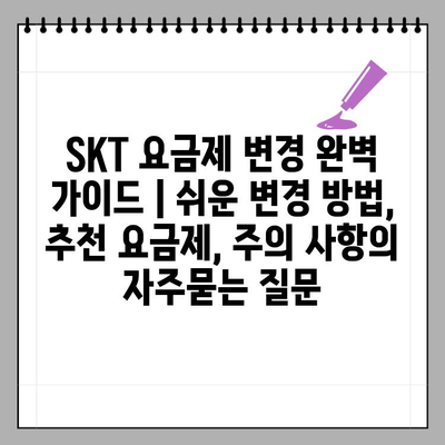 SKT 요금제 변경 완벽 가이드 | 쉬운 변경 방법, 추천 요금제, 주의 사항