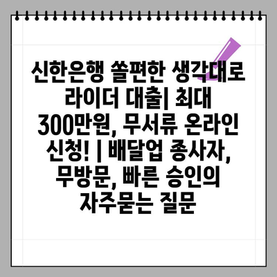 신한은행 쏠편한 생각대로 라이더 대출| 최대 300만원, 무서류 온라인 신청! | 배달업 종사자, 무방문, 빠른 승인
