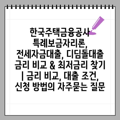 한국주택금융공사 특례보금자리론, 전세자금대출, 디딤돌대출 금리 비교 & 최저금리 찾기 | 금리 비교, 대출 조건, 신청 방법