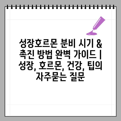 성장호르몬 분비 시기 & 촉진 방법 완벽 가이드 | 성장, 호르몬, 건강, 팁