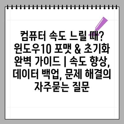 컴퓨터 속도 느릴 때? 윈도우10 포맷 & 초기화 완벽 가이드 | 속도 향상, 데이터 백업, 문제 해결