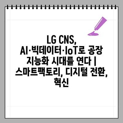 LG CNS, AI·빅데이터·IoT로 공장 지능화 시대를 연다 | 스마트팩토리, 디지털 전환, 혁신