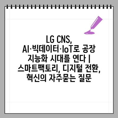 LG CNS, AI·빅데이터·IoT로 공장 지능화 시대를 연다 | 스마트팩토리, 디지털 전환, 혁신