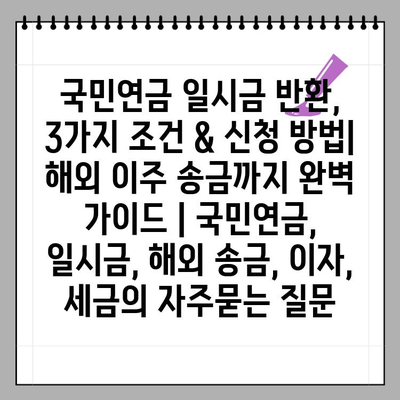 국민연금 일시금 반환, 3가지 조건 & 신청 방법| 해외 이주 송금까지 완벽 가이드 | 국민연금, 일시금, 해외 송금, 이자, 세금