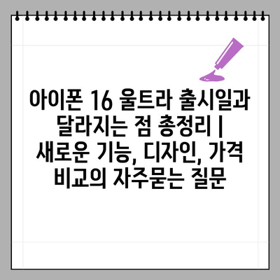 아이폰 16 울트라 출시일과 달라지는 점 총정리 | 새로운 기능, 디자인, 가격 비교