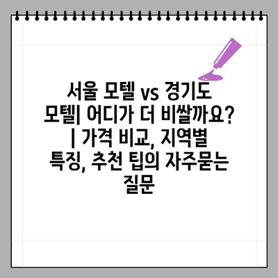 서울 모텔 vs 경기도 모텔| 어디가 더 비쌀까요? | 가격 비교, 지역별 특징, 추천 팁