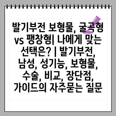 발기부전 보형물, 굴곡형 vs 팽창형| 나에게 맞는 선택은? | 발기부전, 남성, 성기능, 보형물, 수술, 비교, 장단점, 가이드