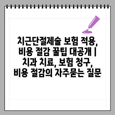치근단절제술 보험 적용, 비용 절감 꿀팁 대공개 | 치과 치료, 보험 청구, 비용 절감