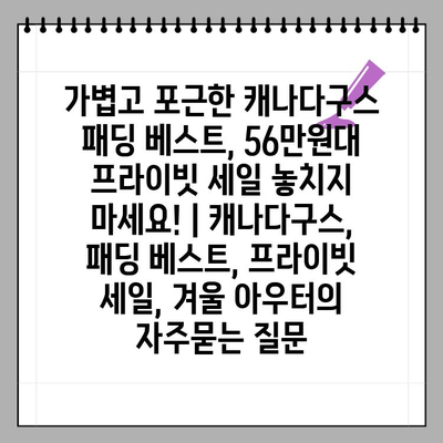 가볍고 포근한 캐나다구스 패딩 베스트, 56만원대 프라이빗 세일 놓치지 마세요! | 캐나다구스, 패딩 베스트, 프라이빗 세일, 겨울 아우터