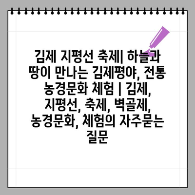 김제 지평선 축제| 하늘과 땅이 만나는 김제평야, 전통 농경문화 체험 | 김제, 지평선, 축제, 벽골제, 농경문화, 체험