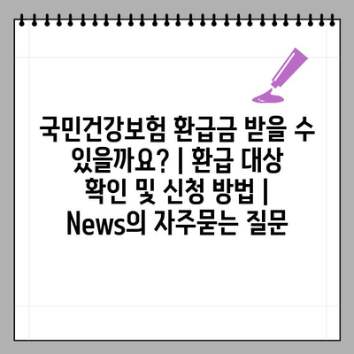 국민건강보험 환급금 받을 수 있을까요? | 환급 대상 확인 및 신청 방법 | News